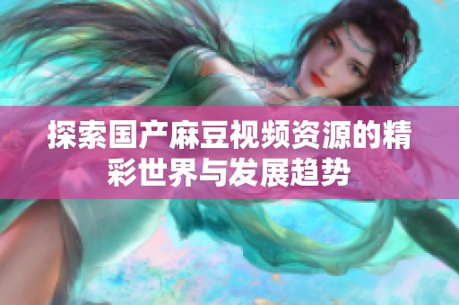 探索国产麻豆视频资源的精彩世界与发展趋势