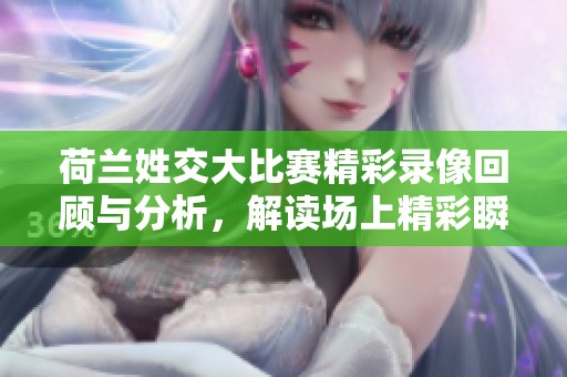 荷兰姓交大比赛精彩录像回顾与分析，解读场上精彩瞬间