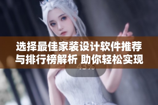 选择最佳家装设计软件推荐与排行榜解析 助你轻松实现理想家居设计