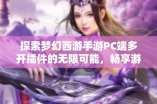 探索梦幻西游手游PC端多开插件的无限可能，畅享游戏乐趣与时空自由