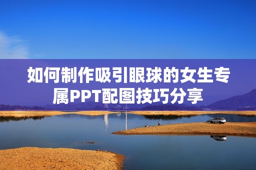 如何制作吸引眼球的女生专属PPT配图技巧分享