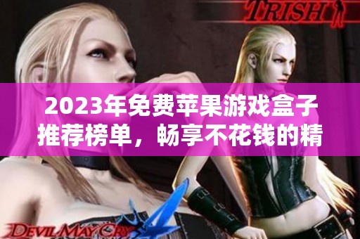 2023年免费苹果游戏盒子推荐榜单，畅享不花钱的精彩游戏体验