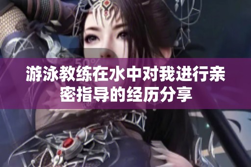 游泳教练在水中对我进行亲密指导的经历分享