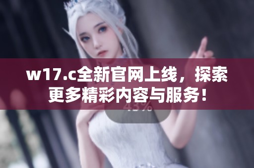w17.c全新官网上线，探索更多精彩内容与服务！