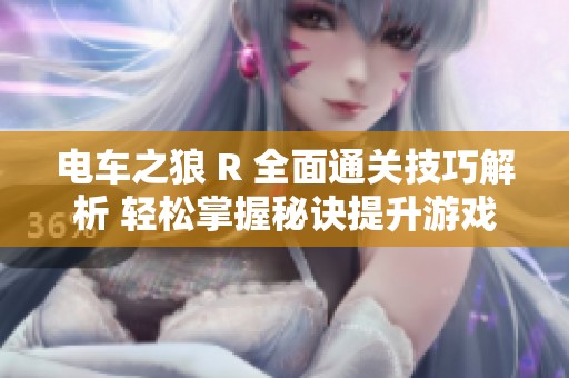 电车之狼 R 全面通关技巧解析 轻松掌握秘诀提升游戏体验