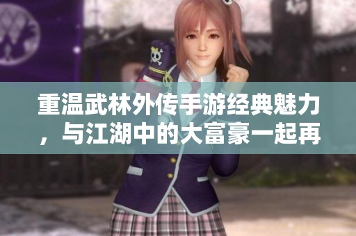 重温武林外传手游经典魅力，与江湖中的大富豪一起再展风云传奇