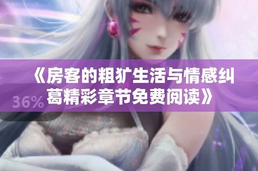 《房客的粗犷生活与情感纠葛精彩章节免费阅读》