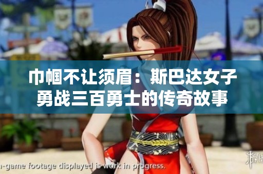 巾帼不让须眉：斯巴达女子勇战三百勇士的传奇故事