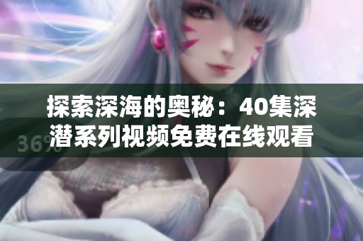 探索深海的奥秘：40集深潜系列视频免费在线观看