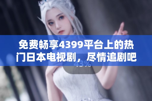 免费畅享4399平台上的热门日本电视剧，尽情追剧吧！