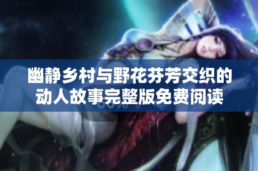 幽静乡村与野花芬芳交织的动人故事完整版免费阅读