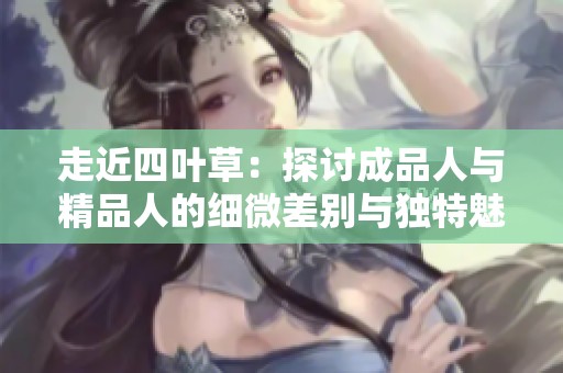 走近四叶草：探讨成品人与精品人的细微差别与独特魅力