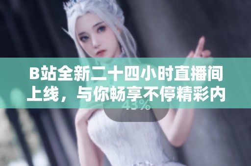 B站全新二十四小时直播间上线，与你畅享不停精彩内容！