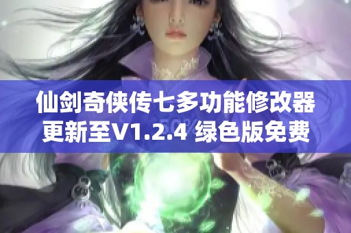 仙剑奇侠传七多功能修改器更新至V1.2.4 绿色版免费下载体验全新游戏乐趣