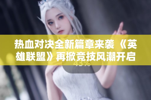 热血对决全新篇章来袭 《英雄联盟》再掀竞技风潮开启全新冒险旅程