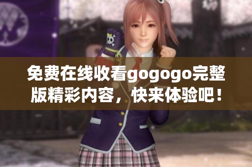 免费在线收看gogogo完整版精彩内容，快来体验吧！