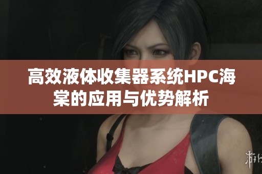 高效液体收集器系统HPC海棠的应用与优势解析