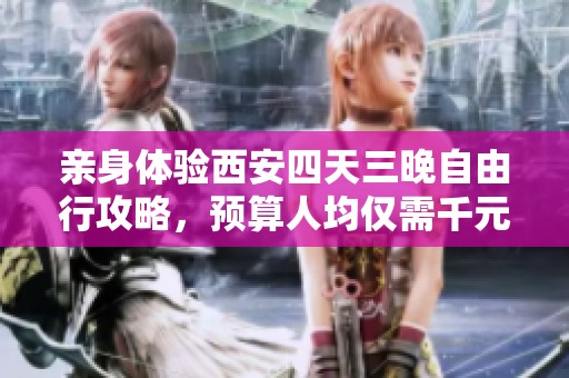 亲身体验西安四天三晚自由行攻略，预算人均仅需千元超值游玩指南
