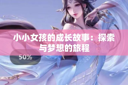 小小女孩的成长故事：探索与梦想的旅程