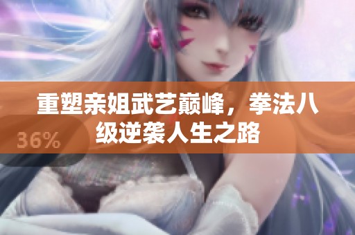 重塑亲姐武艺巅峰，拳法八级逆袭人生之路