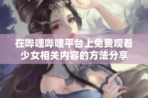 在哔哩哔哩平台上免费观看少女相关内容的方法分享