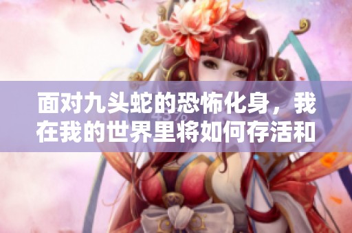 面对九头蛇的恐怖化身，我在我的世界里将如何存活和应对挑战的生存之道
