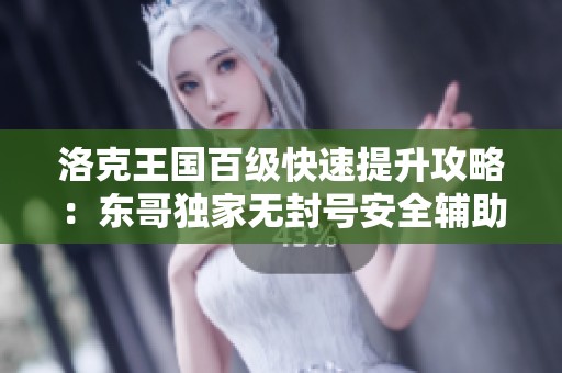 洛克王国百级快速提升攻略：东哥独家无封号安全辅助技巧分享
