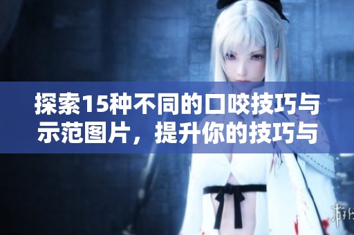 探索15种不同的口咬技巧与示范图片，提升你的技巧与创意