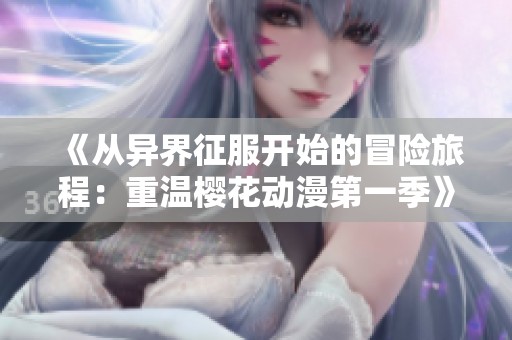 《从异界征服开始的冒险旅程：重温樱花动漫第一季》