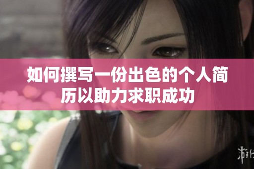 如何撰写一份出色的个人简历以助力求职成功