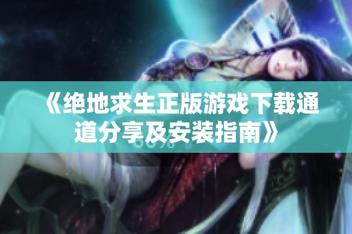 《绝地求生正版游戏下载通道分享及安装指南》