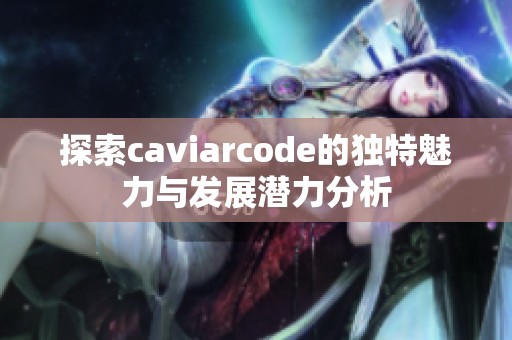 探索caviarcode的独特魅力与发展潜力分析