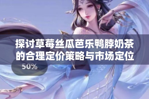 探讨草莓丝瓜芭乐鸭脖奶茶的合理定价策略与市场定位分析