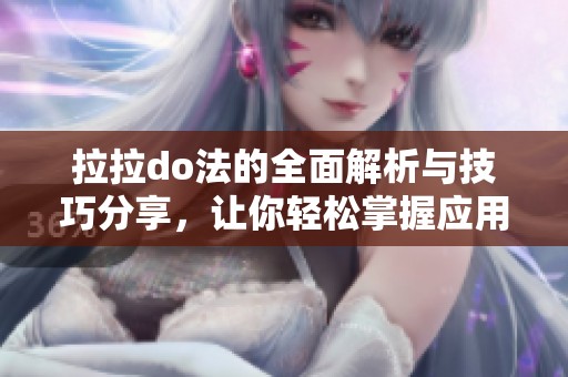 拉拉do法的全面解析与技巧分享，让你轻松掌握应用诀窍