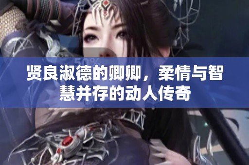 贤良淑德的卿卿，柔情与智慧并存的动人传奇