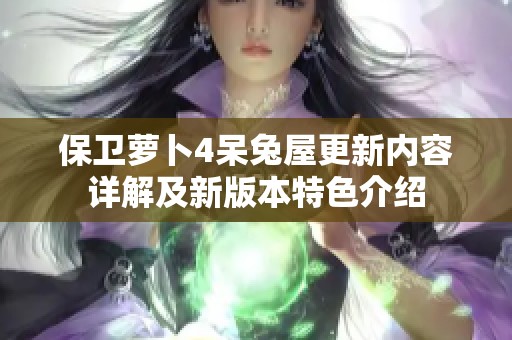 保卫萝卜4呆兔屋更新内容详解及新版本特色介绍