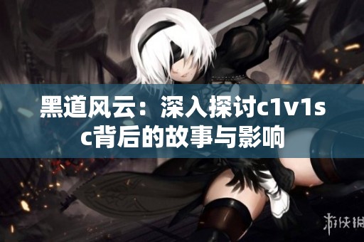 黑道风云：深入探讨c1v1sc背后的故事与影响
