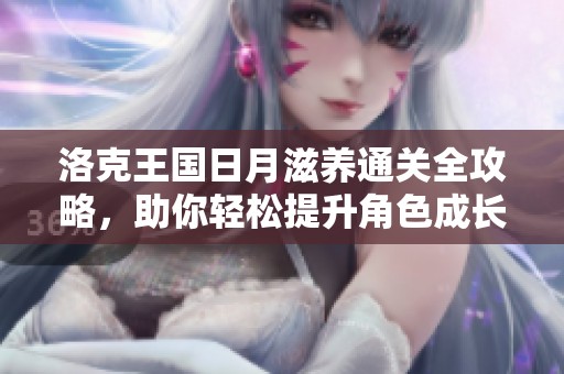 洛克王国日月滋养通关全攻略，助你轻松提升角色成长与实力技巧分享