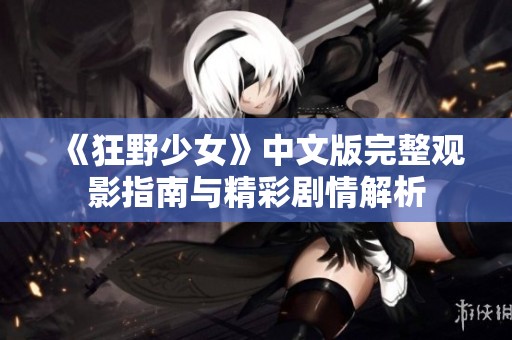 《狂野少女》中文版完整观影指南与精彩剧情解析