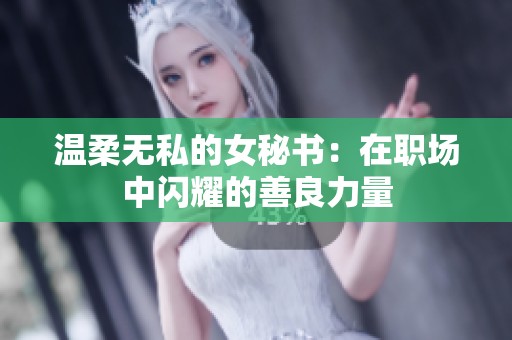 温柔无私的女秘书：在职场中闪耀的善良力量
