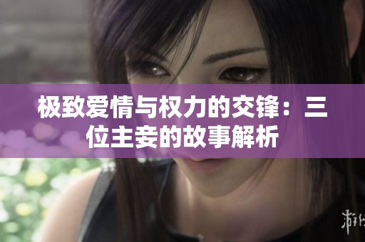 极致爱情与权力的交锋：三位主妾的故事解析