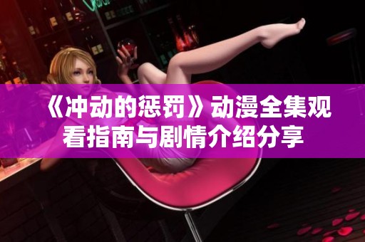 《冲动的惩罚》动漫全集观看指南与剧情介绍分享