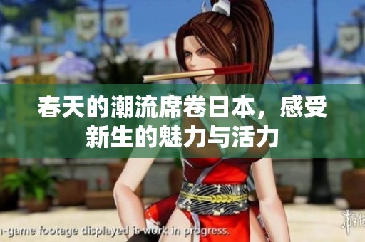 春天的潮流席卷日本，感受新生的魅力与活力