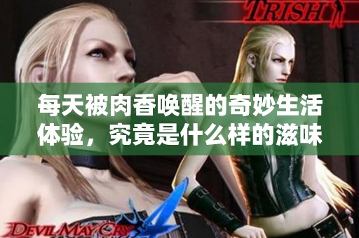 每天被肉香唤醒的奇妙生活体验，究竟是什么样的滋味呢