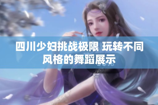 四川少妇挑战极限 玩转不同风格的舞蹈展示