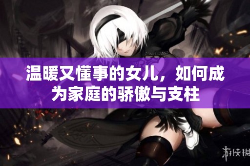 温暖又懂事的女儿，如何成为家庭的骄傲与支柱