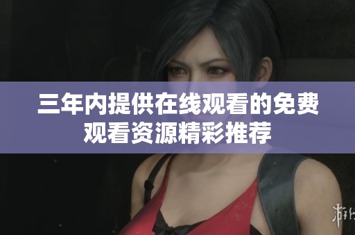 三年内提供在线观看的免费观看资源精彩推荐
