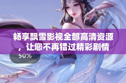 畅享飘雪影视全部高清资源，让您不再错过精彩剧情