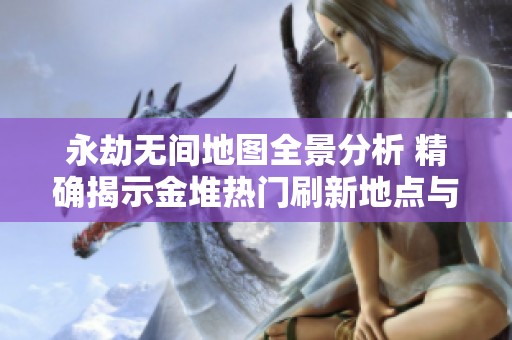 永劫无间地图全景分析 精确揭示金堆热门刷新地点与策略指导