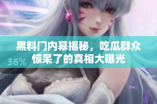 黑料门内幕揭秘，吃瓜群众惊呆了的真相大曝光